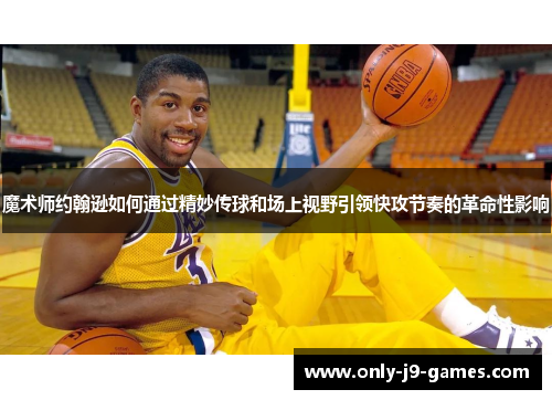 魔术师约翰逊如何通过精妙传球和场上视野引领快攻节奏的革命性影响 魔术师约翰逊如何通过精妙传球和场上视野引领快攻节奏的革命性影响
