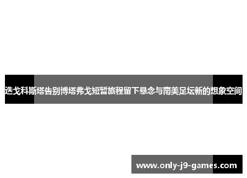 迭戈科斯塔告别博塔弗戈短暂旅程留下悬念与南美足坛新的想象空间 迭戈科斯塔告别博塔弗戈短暂旅程留下悬念与南美足坛新的想象空间