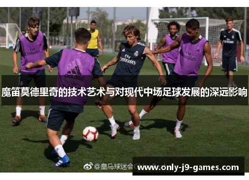 魔笛莫德里奇的技术艺术与对现代中场足球发展的深远影响